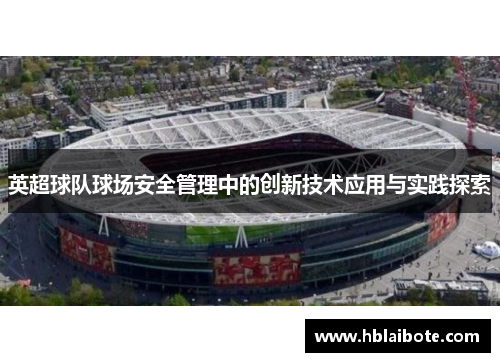 英超球队球场安全管理中的创新技术应用与实践探索 英超球队球场安全管理中的创新技术应用与实践探索