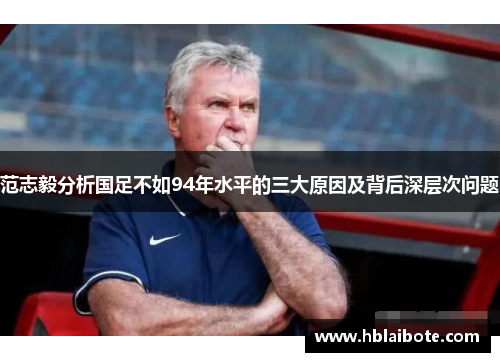 范志毅分析国足不如94年水平的三大原因及背后深层次问题 范志毅分析国足不如94年水平的三大原因及背后深层次问题