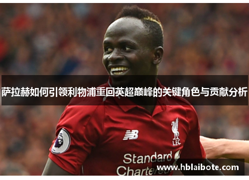萨拉赫如何引领利物浦重回英超巅峰的关键角色与贡献分析 萨拉赫如何引领利物浦重回英超巅峰的关键角色与贡献分析