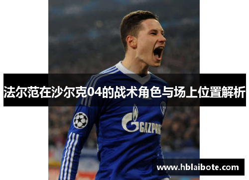 法尔范在沙尔克04的战术角色与场上位置解析